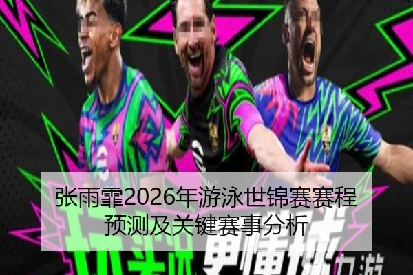 张雨霏2026年游泳世锦赛赛程预测及关键赛事分析